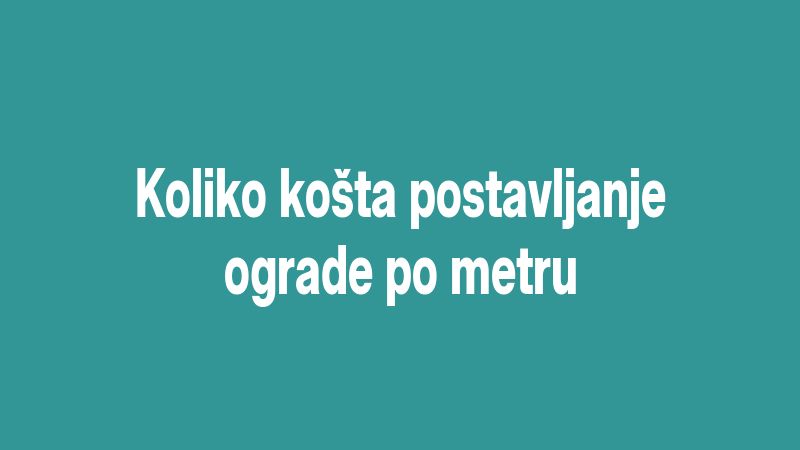 Koliko košta postavljanje ograde po metru